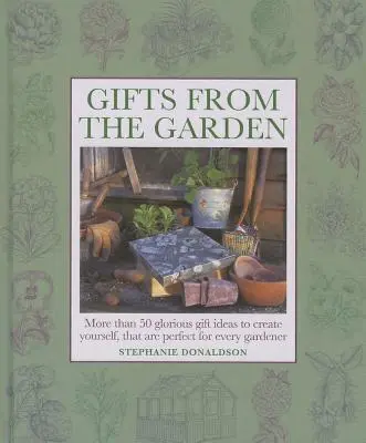 Dary zo záhrady: Viac ako 50 nádherných nápadov na darčeky, ktoré si môžete vytvoriť sami a ktoré sú ideálne pre každého záhradkára. - Gifts from the Garden: More Than 50 Glorious Gift Ideas to Create Yourself, That Are Perfect for Every Gardener