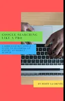 Vyhľadávanie v Googli ako profesionál: A Ridiculously Simple Guide to Becoming An Expert At Google Searc - Google Searching Like a Pro: A Ridiculously Simple Guide to Becoming An Expert At Google Searc