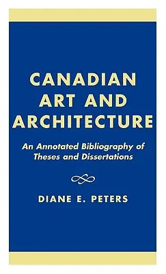 Kanadské umenie a architektúra: Anotovaná bibliografia diplomových a dizertačných prác - Canadian Art and Architecture: An Annotated Bibliography of Theses and Dissertations