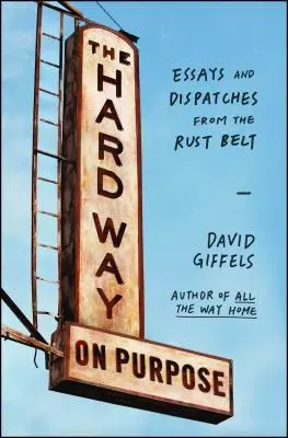 Cieľavedomá ťažká cesta: Eseje a reportáže z hrdzavého pásu (The Hard Way on Purpose: Essays and Dispatches from the Rust Belt) - The Hard Way on Purpose: Essays and Dispatches from the Rust Belt
