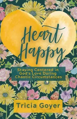 Šťastné srdce: Šťastie: zostať v centre Božej lásky aj v chaotických okolnostiach - Heart Happy: Staying Centered in God's Love Through Chaotic Circumstances