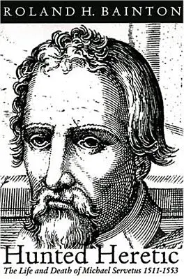Hunted Heretic: Život a smrť Michala Serveta, 1511-1553 - Hunted Heretic: The Life and Death of Michael Servetus, 1511-1553