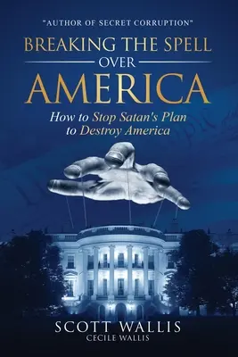 Zlomenie kúzla nad Amerikou: Ako zastaviť Satanov plán na zničenie Ameriky - Breaking the Spell Over America: How to Stop Satan's Plan to Destroy America
