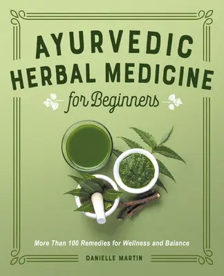 Ajurvédska bylinná medicína pre začiatočníkov: Viac ako 100 liekov pre zdravie a rovnováhu - Ayurvedic Herbal Medicine for Beginners: More Than 100 Remedies for Wellness and Balance