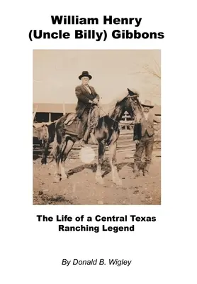William Henry (strýko Billy) Gibbons - život legendy rančerstva v strednom Texase - William Henry (Uncle Billy) Gibbons - The Life of a Central Texas Ranching Legend