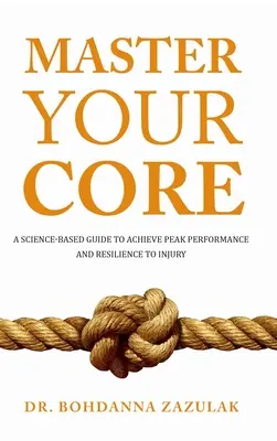 Zvládnite svoje jadro: Veda: Príručka na dosiahnutie špičkovej výkonnosti a odolnosti voči zraneniam - Master Your Core: A Science-Based Guide to Achieve Peak Performance and Resilience to Injury