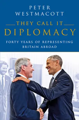 Nazývajú to diplomacia: Štyridsať rokov reprezentácie Británie v zahraničí - They Call It Diplomacy: Forty Years of Representing Britain Abroad