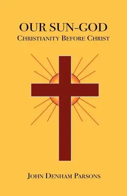 Náš Boh Slnko: Alebo kresťanstvo pred Kristom - Our Sun-God: Or Christianity Before Christ