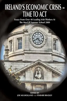 Írska hospodárska kríza - čas konať.: Eseje viac ako 40 popredných írskych mysliteľov na letnej škole Macgill 2009 - Ireland's Economic Crisis - Time to Act.: Essays from Over 40 Leading Irish Thinkers at the Macgill Summer School 2009
