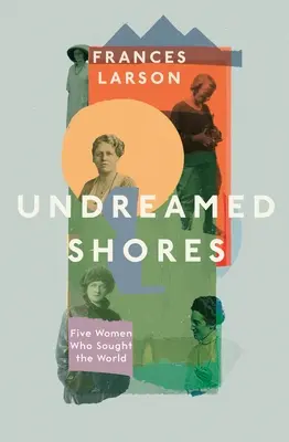 Undreamed Shores - Päť žien, ktoré hľadali svet - Undreamed Shores - Five Women Who Sought Out the World