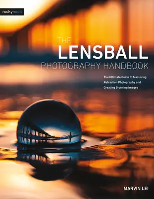 Príručka fotografovania s objektívom: Príručka k zvládnutiu refrakčnej fotografie a vytváraniu úžasných snímok - The Lensball Photography Handbook: The Ultimate Guide to Mastering Refraction Photography and Creating Stunning Images