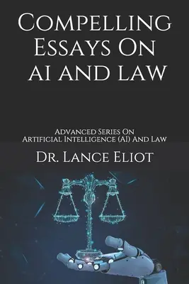 Presvedčivé eseje o umelej inteligencii a práve: Pokročilá séria o umelej inteligencii (AI) a práve - Compelling Essays On AI And Law: Advanced Series On Artificial Intelligence (AI) And Law