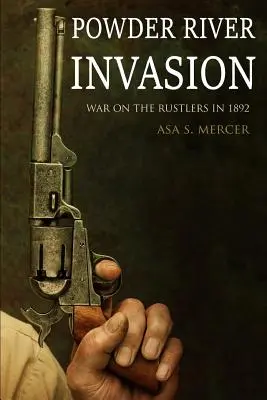 Invázia rieky Powder: Vojna proti rustlerom v roku 1892 (rozšírené, s poznámkami) - Powder River Invasion: War on the Rustlers in 1892 (Expanded, Annotated)