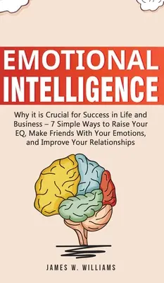 Emocionálna inteligencia: 7 jednoduchých spôsobov, ako zvýšiť svoje EQ, spriateliť sa so svojimi emóciami, - Emotional Intelligence: Why it is Crucial for Success in Life and Business - 7 Simple Ways to Raise Your EQ, Make Friends with Your Emotions,