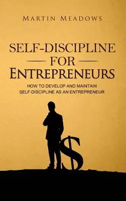 Sebadisciplína pre podnikateľov: Ako si ako podnikateľ rozvíjať a udržiavať sebadisciplínu - Self-Discipline for Entrepreneurs: How to Develop and Maintain Self-Discipline as an Entrepreneur