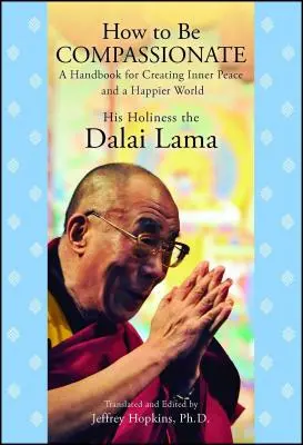 Ako byť súcitný: Príručka na dosiahnutie vnútorného pokoja a šťastnejšieho sveta - How to Be Compassionate: A Handbook for Creating Inner Peace and a Happier World
