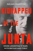 Unesený juntou - zvnútra vojen Argentíny s Britániou a so sebou samou - Kidnapped by the Junta - Inside Argentina's Wars with Britain and Itself