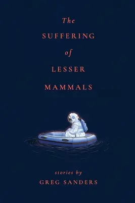 Utrpenie menších cicavcov: Príbehy Grega Sandersa - The Suffering of Lesser Mammals: Stories by Greg Sanders