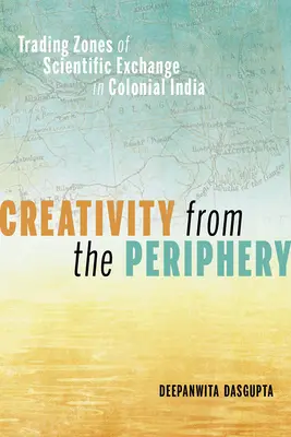 Tvorivosť z periférie: Obchodné zóny vedeckej výmeny v koloniálnej Indii - Creativity from the Periphery: Trading Zones of Scientific Exchange in Colonial India