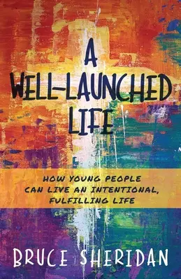 Dobre naštartovaný život: Ako môžu mladí ľudia žiť cieľavedomý a naplnený život - A Well-Launched Life: How Young People Can Live an Intentional, Fulfilling Life