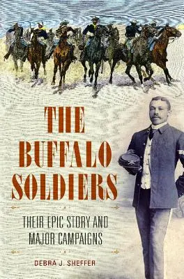 The Buffalo Soldiers: Ich epický príbeh a významné kampane - The Buffalo Soldiers: Their Epic Story and Major Campaigns