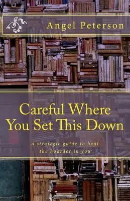 Pozor, kam to položíte: Strategický sprievodca na uzdravenie hromaditeľa vo vás - Careful Where You Set This Down: A Strategic Guide to Heal the Hoarder in You