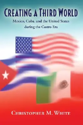 Vytváranie tretieho sveta: Mexiko, Kuba a Spojené štáty počas Castrovej éry - Creating a Third World: Mexico, Cuba, and the United States During the Castro Era