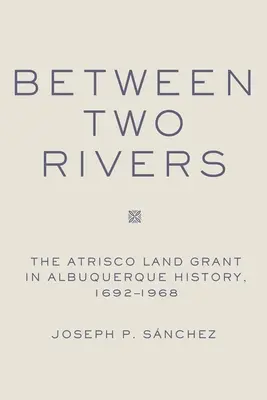 Medzi dvoma riekami: Atrisco Land Grant v Albuquerque - Between Two Rivers: The Atrisco Land Grant in Albuquerque