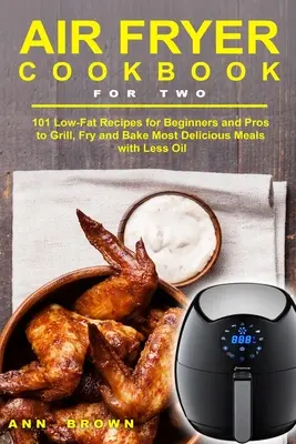 Air Fryer Cookbook for Two: 101 nízkotučných receptov pre začiatočníkov a profesionálov na grilovanie, vyprážanie a pečenie najchutnejších jedál s menším množstvom oleja - Air Fryer Cookbook for Two: 101 Low-Fat Recipes for Beginners and Pros to Grill, Fry and Bake Most Delicious Meals with Less Oil