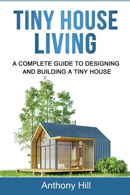 Bývanie v malom dome: Kompletný sprievodca navrhovaním a stavbou malého domu - Tiny House Living: A Complete Guide to Designing and Building a Tiny House