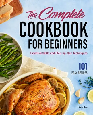 Kompletná kuchárska kniha pre začiatočníkov: Základné zručnosti a techniky krok za krokom - The Complete Cookbook for Beginners: Essential Skills and Step-By-Step Techniques