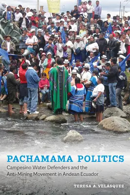 Pachamama Politics: Obrancovia vody z tábora a hnutie proti ťažbe v andskom Ekvádore - Pachamama Politics: Campesino Water Defenders and the Anti-Mining Movement in Andean Ecuador
