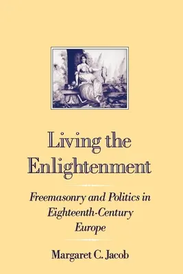 Žiť osvietenstvo: Slobodomurárstvo a politika v Európe osemnásteho storočia - Living the Enlightenment: Freemasonry and Politics in Eighteenth-Century Europe