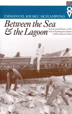 Medzi morom a lagúnou: 1850 až po nedávnu dobu: Eko-sociálne dejiny Anlo z juhovýchodnej Ghany. - Between the Sea and the Lagoon: An Eco-social History of the Anlo of Southeastern Ghana c. 1850 to Recent Times
