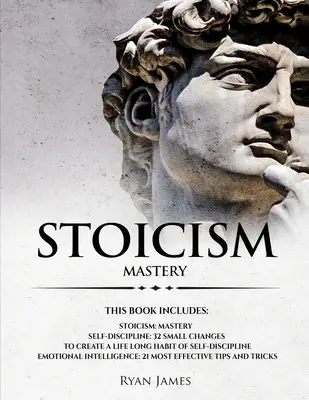 Stoicizmus: 3 rukopisy - Ovládnutie stoického spôsobu života, 32 malých zmien na vytvorenie celoživotného návyku sebadisciplíny, 21 T - Stoicism: 3 Manuscripts - Mastering the Stoic Way of Life, 32 Small Changes to Create a Life Long Habit of Self-Discipline, 21 T