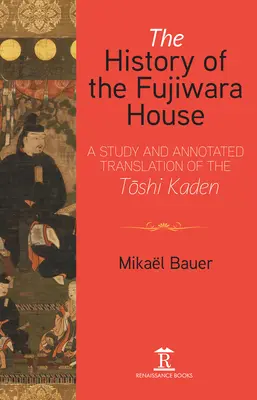 História domu Fudžiwara: Toši Kaden: štúdia a komentovaný preklad - The History of the Fujiwara House: A Study and Annotated Translation of the Toshi Kaden