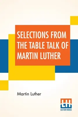 Výber z rečí Martina Luthera pri stole: Preklad: kapitán Henry Bell; Edited by Henry Morley - Selections From The Table Talk Of Martin Luther: Translated By Captain Henry Bell; Edited By Henry Morley