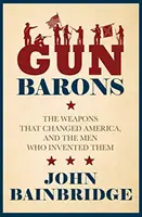 Gun Barons - Zbrane, ktoré zmenili Ameriku, a muži, ktorí ich vynašli - Gun Barons - The Weapons That Transformed America and the Men Who Invented Them