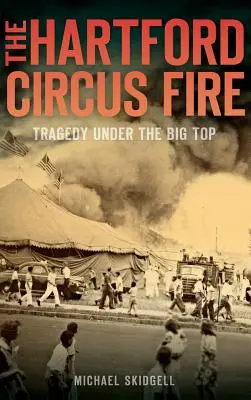 Požiar v Hartfordskom cirkuse: tragédia pod veľkou strechou - The Hartford Circus Fire: Tragedy Under the Big Top