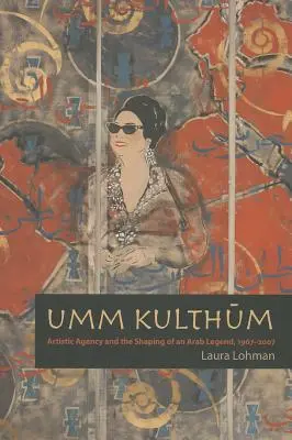 Umm Kulthum: Umelecká agentúra a formovanie arabskej legendy, 1967-2007 - Umm Kulthum: Artistic Agency and the Shaping of an Arab Legend, 1967-2007