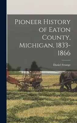Pionierske dejiny okresu Eaton, Michigan, 1833-1866 - Pioneer History of Eaton County, Michigan, 1833-1866