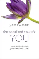 Dobrý a krásny ty - objavovanie osoby, ktorú pre teba stvoril Ježiš - Good and Beautiful You - Discovering the Person Jesus Created You to Be