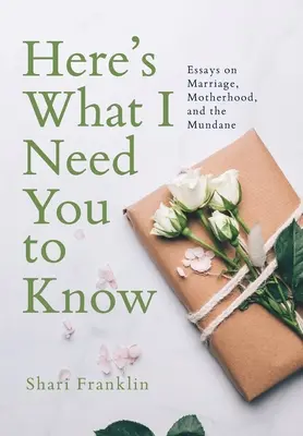Toto je to, čo potrebujem, aby ste vedeli: Eseje o manželstve, materstve a každodennosti - Here's What I Need You to Know: Essays on Marriage, Motherhood, and the Mundane