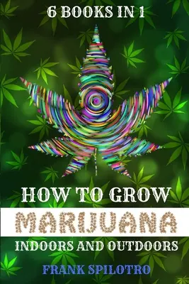Ako pestovať marihuanu v interiéri a exteriéri: 6 kníh v 1 - How to Grow Marijuana Indoors and Outdoors: 6 Books in 1