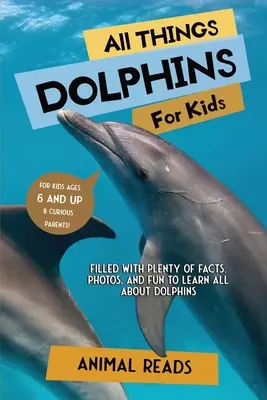 Všetko o delfínoch pre deti: Delfíny pre deti: Plné faktov, fotografií a zábavy, vďaka ktorým sa dozviete všetko o delfínoch - All Things Dolphins For Kids: Filled With Plenty of Facts, Photos, and Fun to Learn all About Dolphins