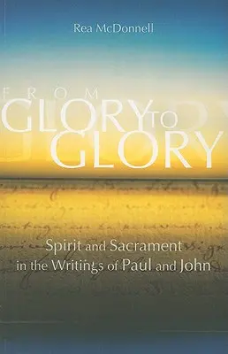 Od slávy k sláve: Pavla a Jána: Duch a sviatosť v spisoch Pavla a Jána - From Glory to Glory: Spirit and Sacrament in the Writings of Paul and John