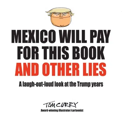 Mexiko zaplatí za túto knihu a iné lži: A laugh-out-loud look at the Trump years - Mexico Will Pay For This Book And Other Lies: A laugh-out-loud look at the Trump years