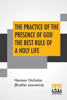The Practice of the Presence of God The Best Rule of A Holy Life (Prax Božej prítomnosti - najlepšie pravidlo svätého života): Bolo to v rozhovorech a listoch Mikuláša Hermana z Lotrinska (brata Vavrinca). - The Practice Of The Presence Of God The Best Rule Of A Holy Life: Being Conversations And Letters Of Nicholas Herman, Of Lorraine (Brother Lawrence).