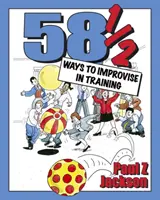 58 spôsobov, ako sa zdokonaliť v tréningu: Improvizačné hry a aktivity pre semináre, kurzy a tímové stretnutia - 58 Ways to Improvise in Training: Improvisation Games and Activities for Workshops, Courses and Team Meetings
