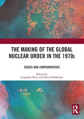 Vytváranie globálneho jadrového poriadku v 70. rokoch 20. storočia: Otázky a kontroverzie v 70. rokoch minulého storočia - The Making of the Global Nuclear Order in the 1970s: Issues and Controversies